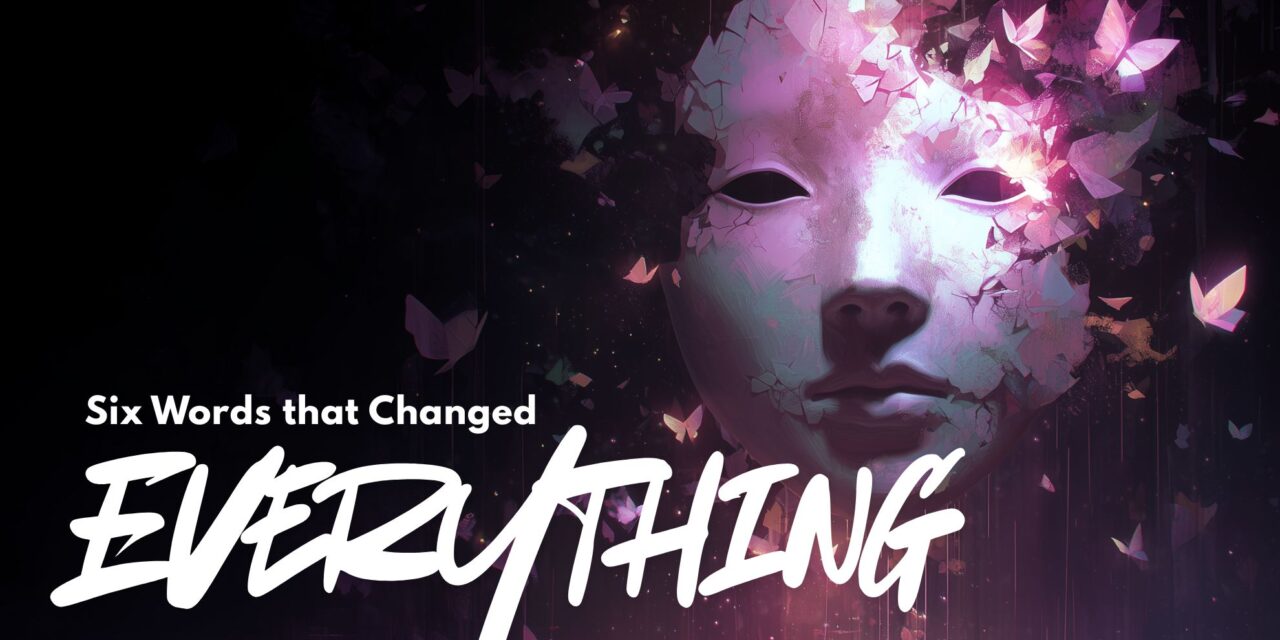 Six Words Changed Everything